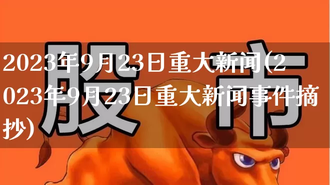 2023年9月23日重大新闻(2023年9月23日重大新闻事件摘抄)_https://www.syklpowerbike.com_深交所_第1张