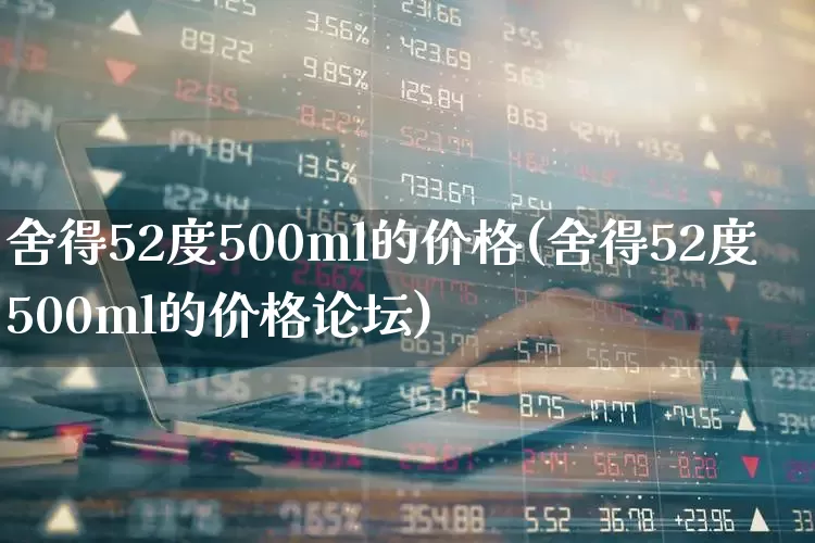 舍得52度500ml的价格(舍得52度500ml的价格论坛)_https://www.syklpowerbike.com_创业板_第1张