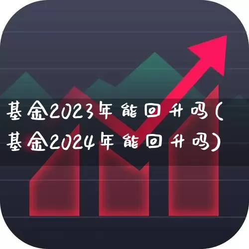 基金2023年能回升吗(基金2024年能回升吗)_https://www.syklpowerbike.com_北交所_第1张
