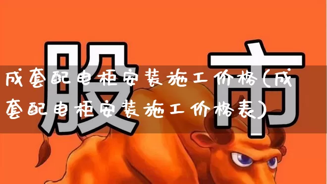 成套配电柜安装施工价格(成套配电柜安装施工价格表)_https://www.syklpowerbike.com_深交所_第1张