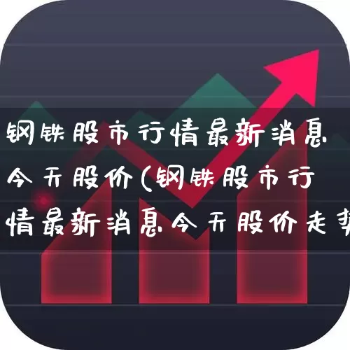 钢铁股市行情最新消息今天股价(钢铁股市行情最新消息今天股价走势)_https://www.syklpowerbike.com_上交所_第1张
