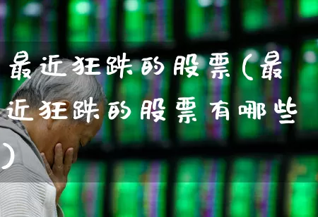 最近狂跌的股票(最近狂跌的股票有哪些)_https://www.syklpowerbike.com_上交所_第1张