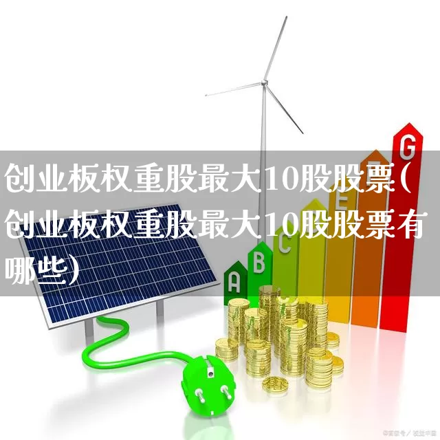 创业板权重股最大10股股票(创业板权重股最大10股股票有哪些)_https://www.syklpowerbike.com_北交所_第1张