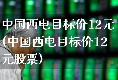 中国西电目标价12元(中国西电目标价12元股票)_https://www.syklpowerbike.com_科创板_第1张