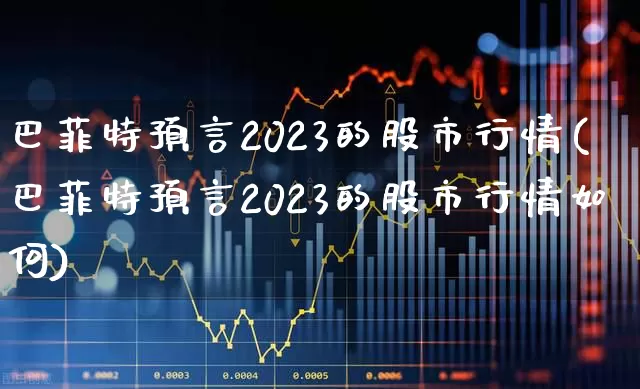 巴菲特预言2023的股市行情(巴菲特预言2023的股市行情如何)_https://www.syklpowerbike.com_创业板_第1张