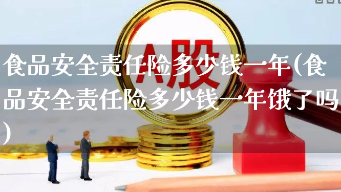 食品安全责任险多少钱一年(食品安全责任险多少钱一年饿了吗)_https://www.syklpowerbike.com_上交所_第1张