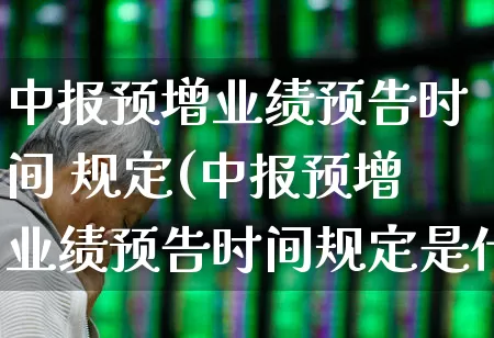 中报预增业绩预告时间 规定(中报预增业绩预告时间规定是什么)_https://www.syklpowerbike.com_创业板_第1张