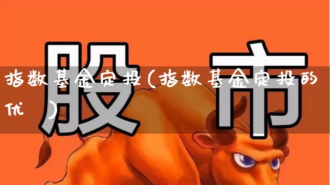 指数基金定投(指数基金定投的优炿)_https://www.syklpowerbike.com_创业板_第1张