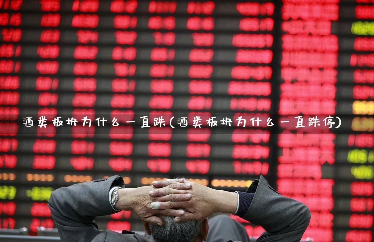 酒类板块为什么一直跌(酒类板块为什么一直跌停)_https://www.syklpowerbike.com_科创板_第1张