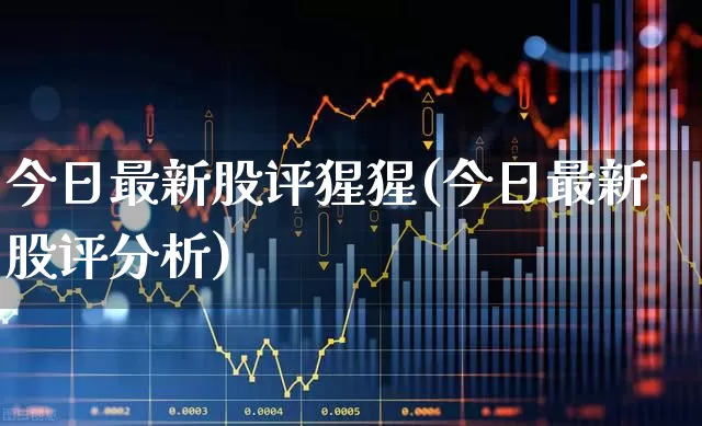 今日最新股评猩猩(今日最新股评分析)_https://www.syklpowerbike.com_上交所_第1张