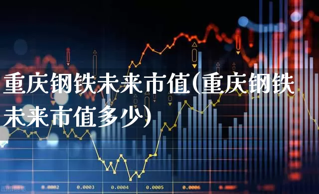 重庆钢铁未来市值(重庆钢铁未来市值多少)_https://www.syklpowerbike.com_科创板_第1张