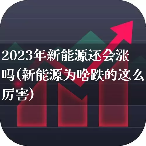 2023年新能源还会涨吗(新能源为啥跌的这么厉害)_https://www.syklpowerbike.com_北交所_第1张