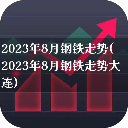 2023年8月钢铁走势(2023年8月钢铁走势大连)_https://www.syklpowerbike.com_创业板_第1张