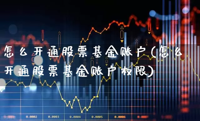 怎么开通股票基金账户(怎么开通股票基金账户权限)_https://www.syklpowerbike.com_科创板_第1张