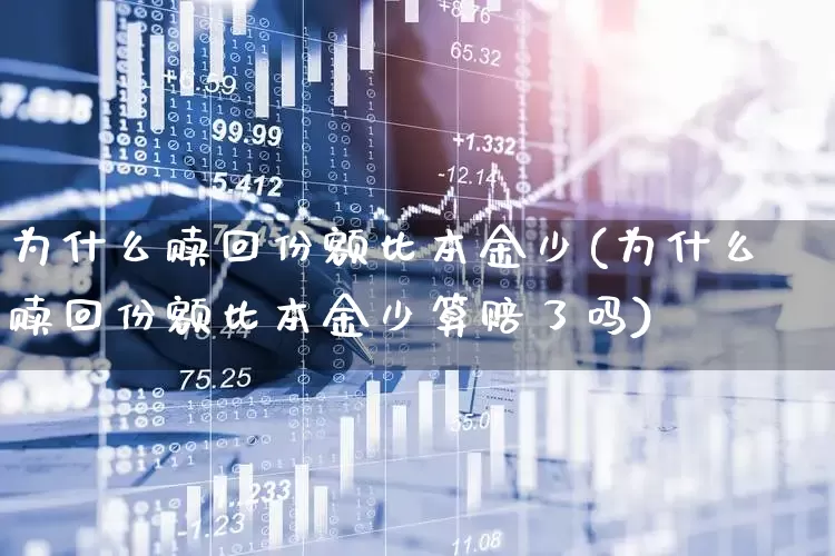为什么赎回份额比本金少(为什么赎回份额比本金少算赔了吗)_https://www.syklpowerbike.com_北交所_第1张