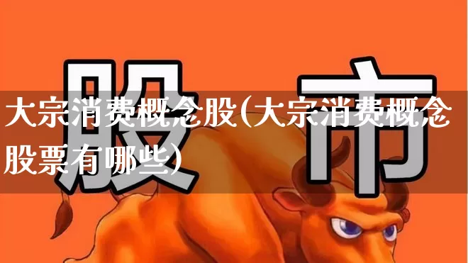 大宗消费概念股(大宗消费概念股票有哪些)_https://www.syklpowerbike.com_创业板_第1张