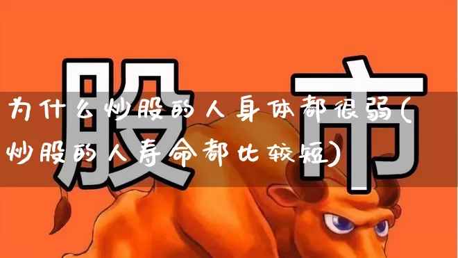 为什么炒股的人身体都很弱(炒股的人寿命都比较短)_https://www.syklpowerbike.com_上交所_第1张