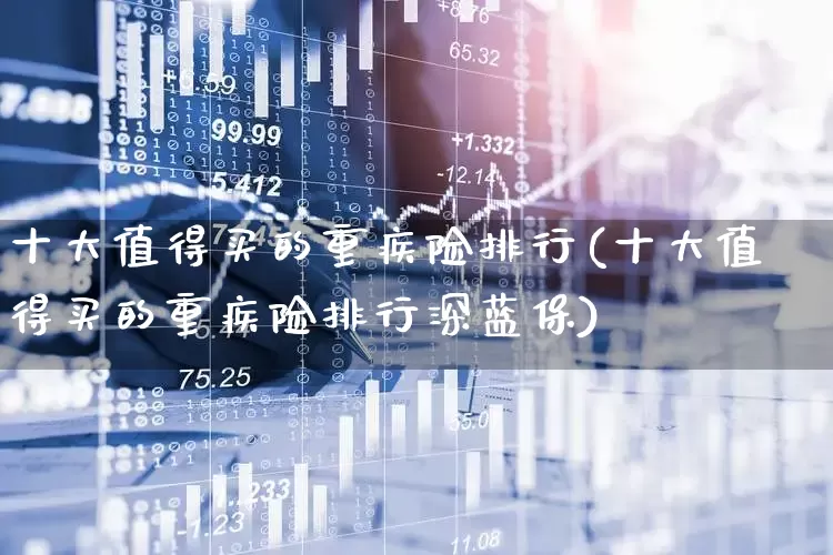 十大值得买的重疾险排行(十大值得买的重疾险排行深蓝保)_https://www.syklpowerbike.com_上交所_第1张