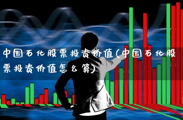 中国石化股票投资价值(中国石化股票投资价值怎么算)_https://www.syklpowerbike.com_北交所_第1张
