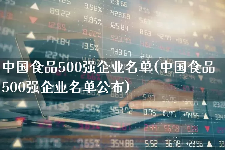 中国食品500强企业名单(中国食品500强企业名单公布)_https://www.syklpowerbike.com_深交所_第1张