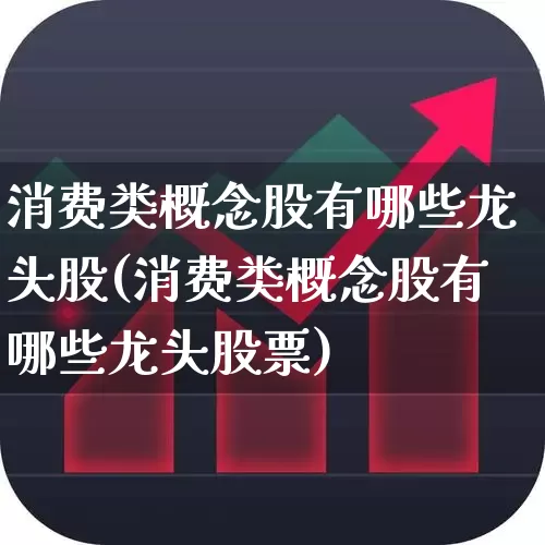 消费类概念股有哪些龙头股(消费类概念股有哪些龙头股票)_https://www.syklpowerbike.com_深交所_第1张