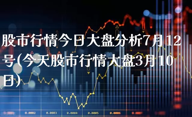 股市行情今日大盘分析7月12号(今天股市行情大盘3月10日)_https://www.syklpowerbike.com_北交所_第1张