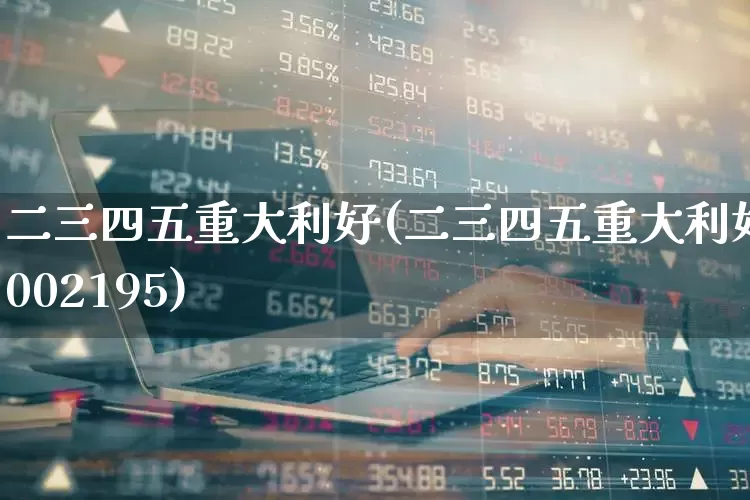 二三四五重大利好(二三四五重大利好002195)_https://www.syklpowerbike.com_深交所_第1张