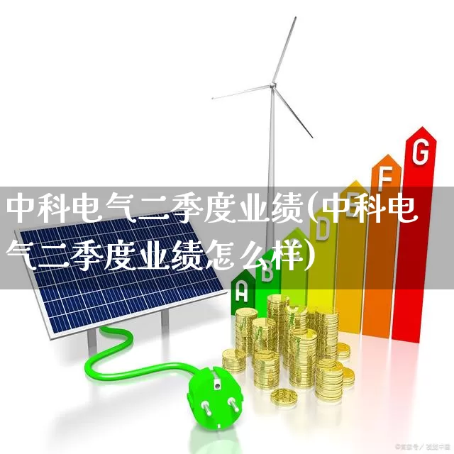 中科电气二季度业绩(中科电气二季度业绩怎么样)_https://www.syklpowerbike.com_北交所_第1张