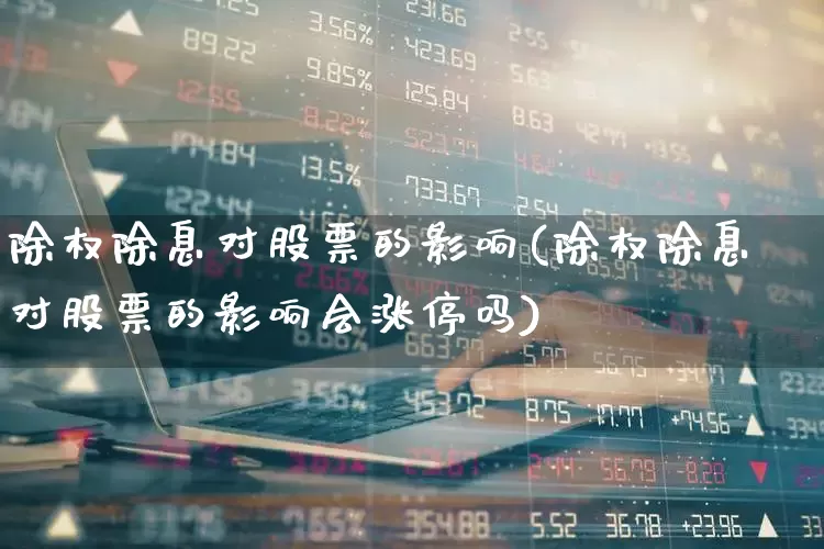 除权除息对股票的影响(除权除息对股票的影响会涨停吗)_https://www.syklpowerbike.com_北交所_第1张
