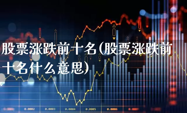 股票涨跌前十名(股票涨跌前十名什么意思)_https://www.syklpowerbike.com_上交所_第1张
