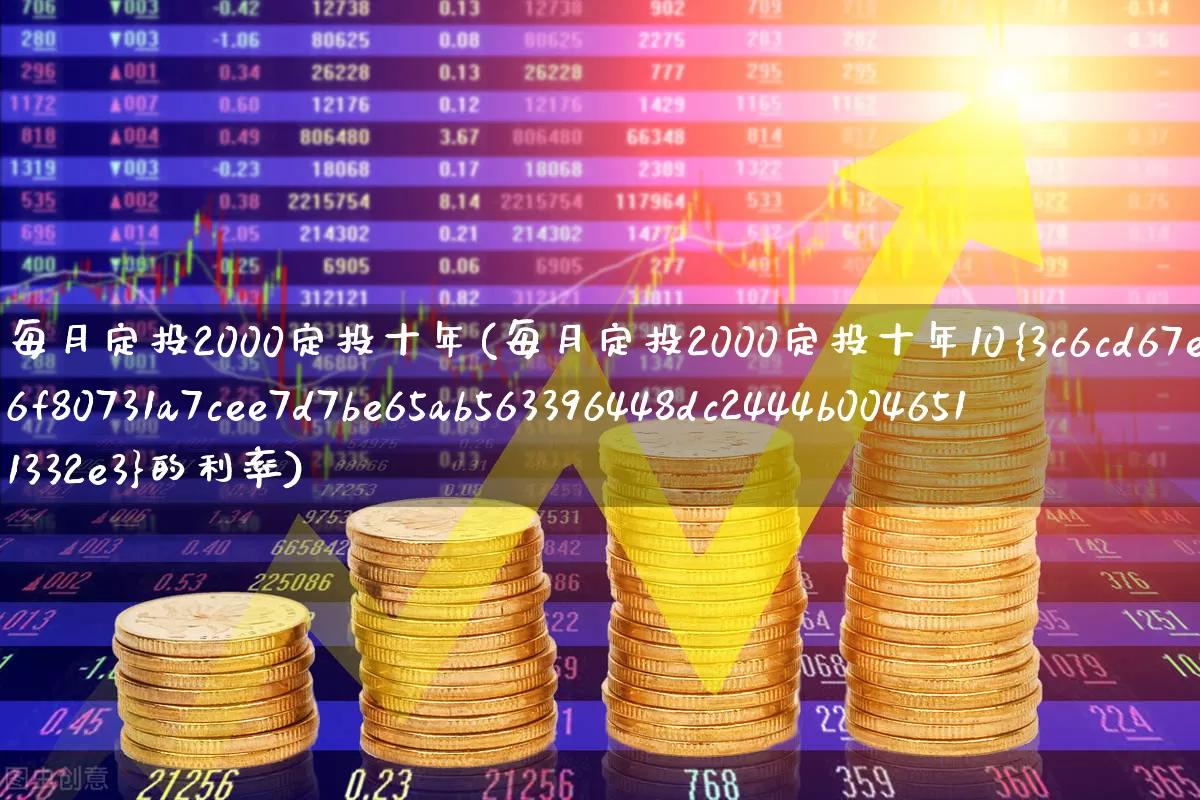 每月定投2000定投十年(每月定投2000定投十年10%的利率)_https://www.syklpowerbike.com_科创板_第1张