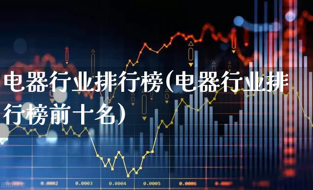 电器行业排行榜(电器行业排行榜前十名)_https://www.syklpowerbike.com_上交所_第1张