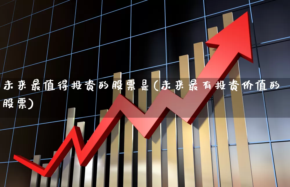 未来最值得投资的股票是(未来最有投资价值的股票)_https://www.syklpowerbike.com_科创板_第1张