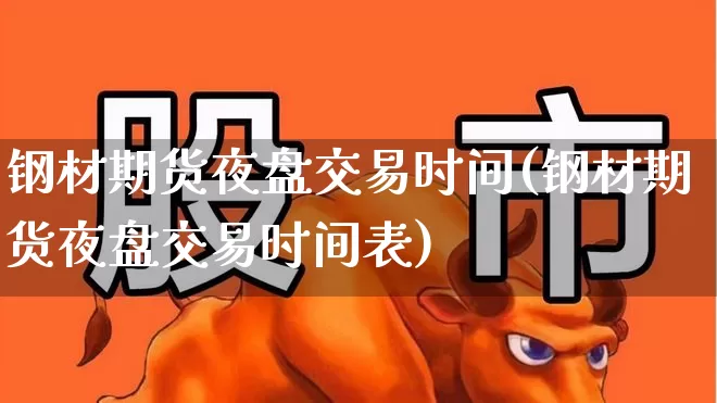 钢材期货夜盘交易时间(钢材期货夜盘交易时间表)_https://www.syklpowerbike.com_创业板_第1张