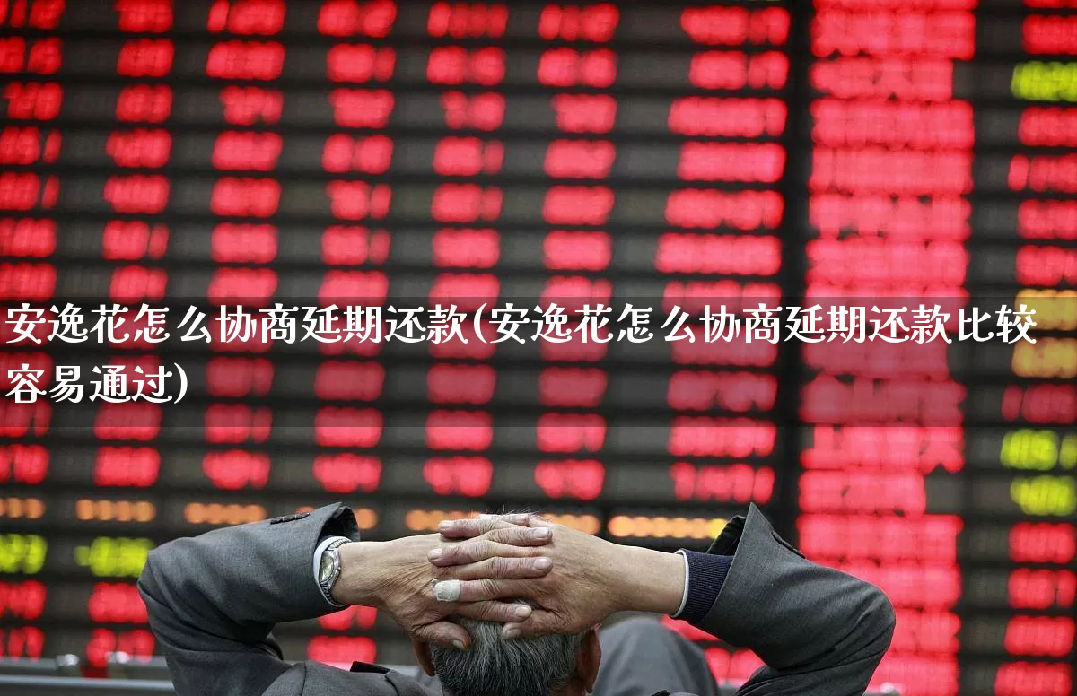 安逸花怎么协商延期还款(安逸花怎么协商延期还款比较容易通过)_https://www.syklpowerbike.com_北交所_第1张