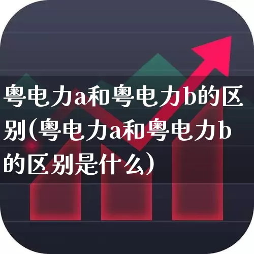 粤电力a和粤电力b的区别(粤电力a和粤电力b的区别是什么)_https://www.syklpowerbike.com_创业板_第1张