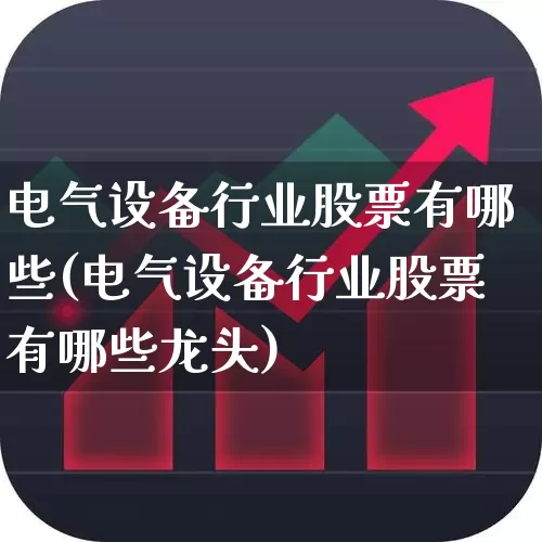 电气设备行业股票有哪些(电气设备行业股票有哪些龙头)_https://www.syklpowerbike.com_创业板_第1张