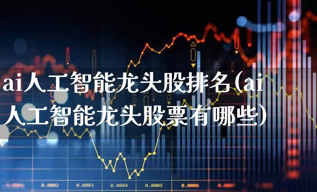 ai人工智能龙头股排名(ai人工智能龙头股票有哪些)_https://www.syklpowerbike.com_科创板_第1张