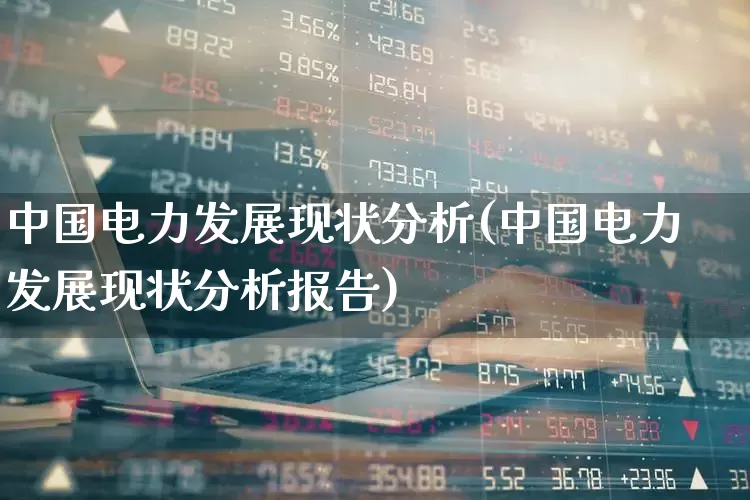 中国电力发展现状分析(中国电力发展现状分析报告)_https://www.syklpowerbike.com_深交所_第1张