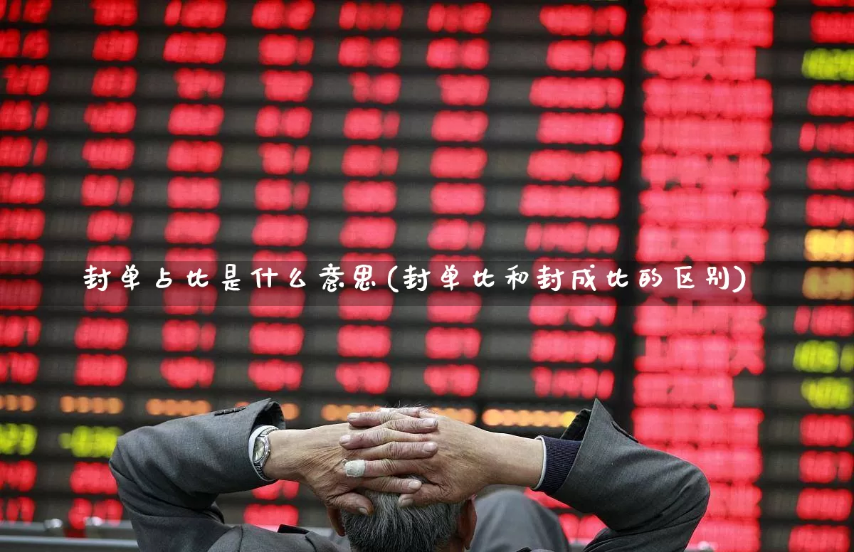 封单占比是什么意思(封单比和封成比的区别)_https://www.syklpowerbike.com_北交所_第1张