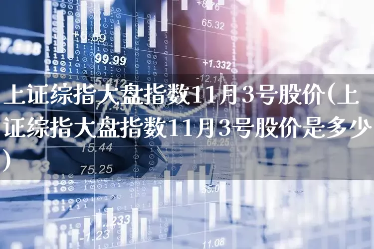 上证综指大盘指数11月3号股价(上证综指大盘指数11月3号股价是多少)_https://www.syklpowerbike.com_科创板_第1张