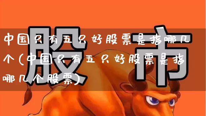 中国只有五只好股票是指哪几个(中国只有五只好股票是指哪几个股票)_https://www.syklpowerbike.com_深交所_第1张