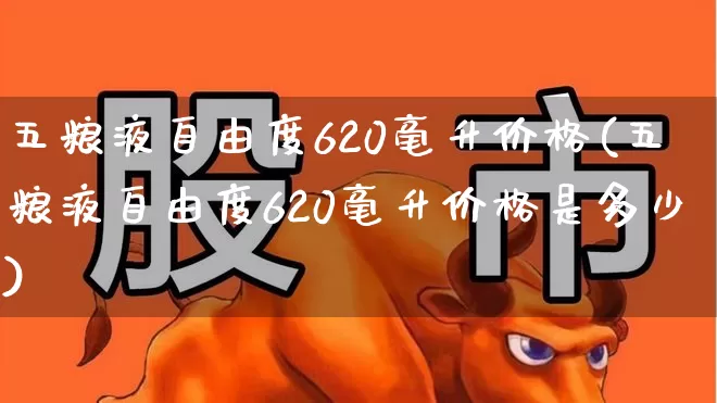 五粮液自由度620毫升价格(五粮液自由度620毫升价格是多少)_https://www.syklpowerbike.com_科创板_第1张
