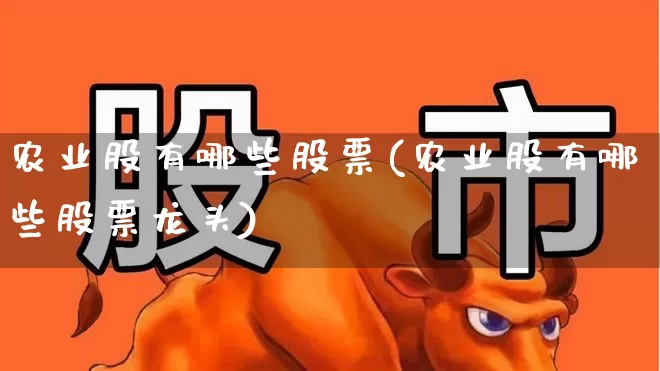 农业股有哪些股票(农业股有哪些股票龙头)_https://www.syklpowerbike.com_深交所_第1张