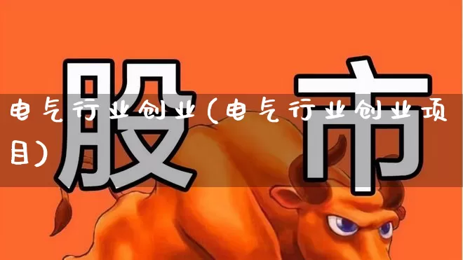 电气行业创业(电气行业创业项目)_https://www.syklpowerbike.com_创业板_第1张