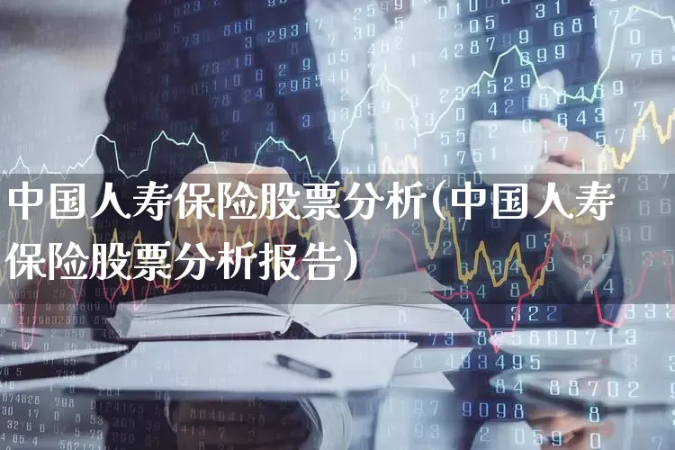 中国人寿保险股票分析(中国人寿保险股票分析报告)_https://www.syklpowerbike.com_上交所_第1张