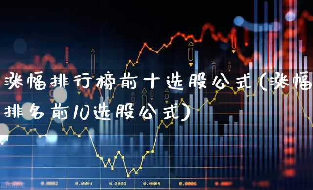 涨幅排行榜前十选股公式(涨幅排名前10选股公式)_https://www.syklpowerbike.com_北交所_第1张