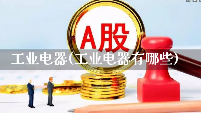 工业电器(工业电器有哪些)_https://www.syklpowerbike.com_深交所_第1张