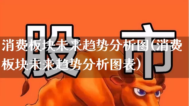 消费板块未来趋势分析图(消费板块未来趋势分析图表)_https://www.syklpowerbike.com_科创板_第1张