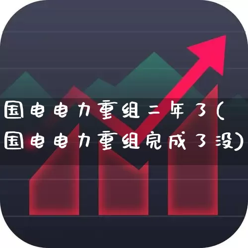 国电电力重组二年了(国电电力重组完成了没)_https://www.syklpowerbike.com_上交所_第1张